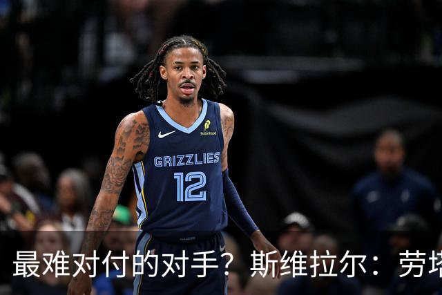 最难对付的对手？斯维拉尔：劳塔罗太难读懂了，图拉姆的速度太快